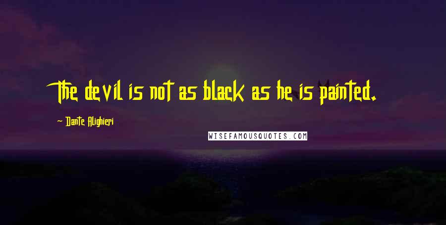 Dante Alighieri Quotes: The devil is not as black as he is painted.