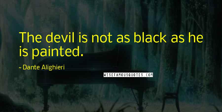 Dante Alighieri Quotes: The devil is not as black as he is painted.