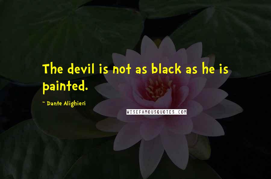 Dante Alighieri Quotes: The devil is not as black as he is painted.