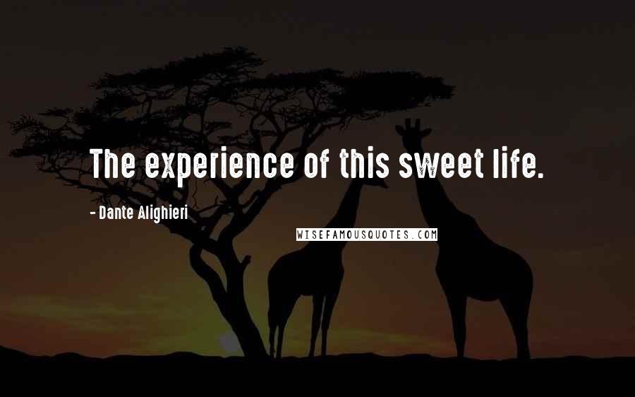 Dante Alighieri Quotes: The experience of this sweet life.