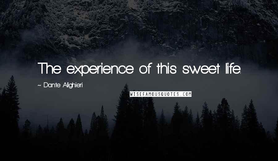 Dante Alighieri Quotes: The experience of this sweet life.