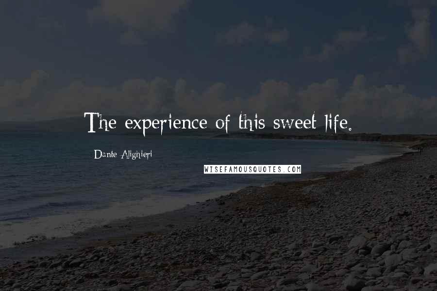 Dante Alighieri Quotes: The experience of this sweet life.