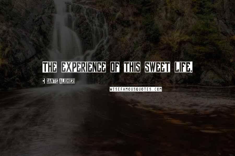 Dante Alighieri Quotes: The experience of this sweet life.