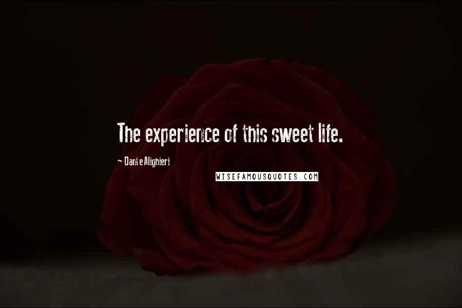 Dante Alighieri Quotes: The experience of this sweet life.
