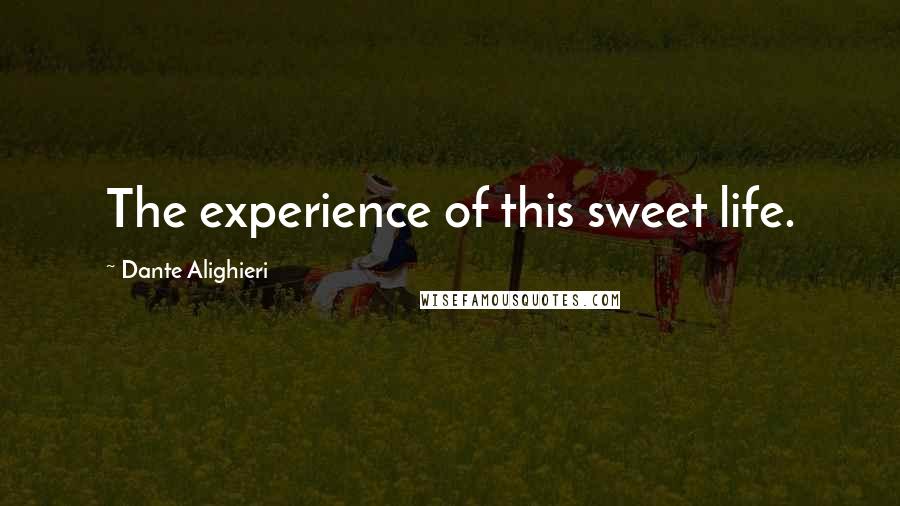 Dante Alighieri Quotes: The experience of this sweet life.