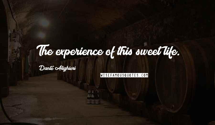 Dante Alighieri Quotes: The experience of this sweet life.