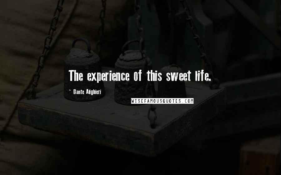 Dante Alighieri Quotes: The experience of this sweet life.