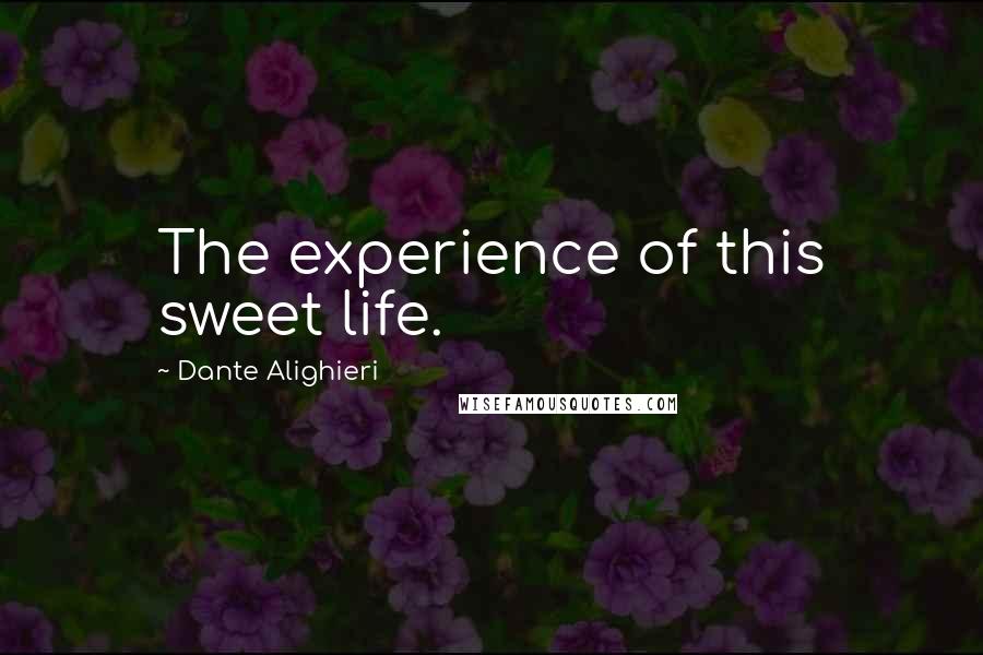 Dante Alighieri Quotes: The experience of this sweet life.