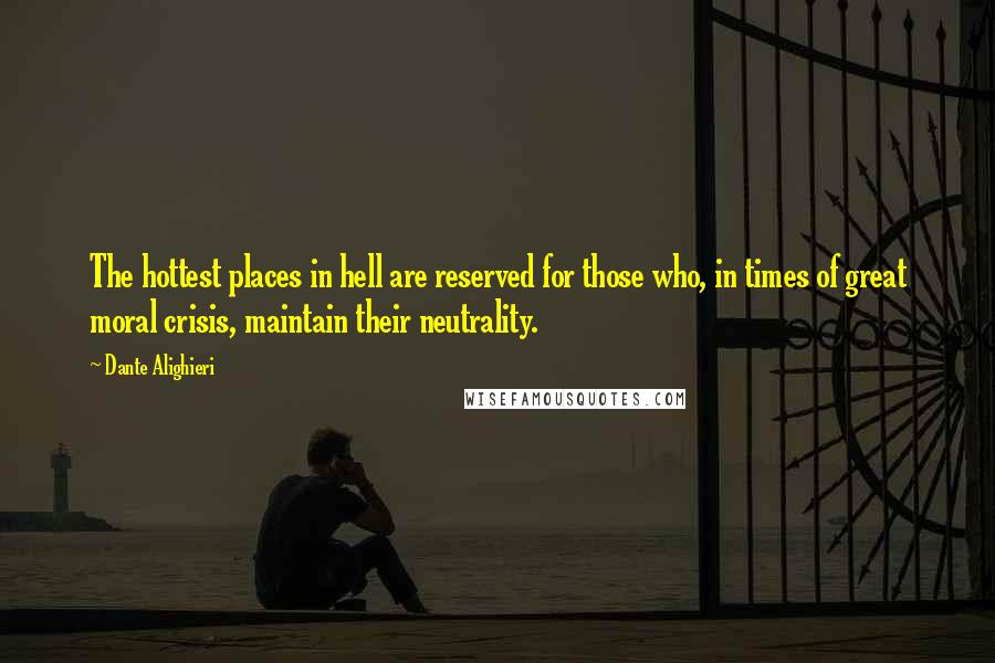 Dante Alighieri Quotes: The hottest places in hell are reserved for those who, in times of great moral crisis, maintain their neutrality.