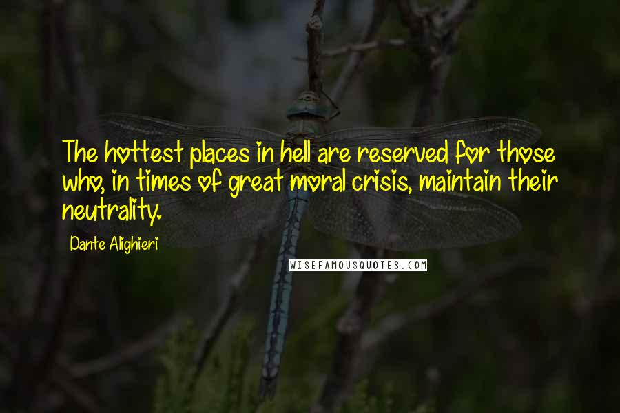 Dante Alighieri Quotes: The hottest places in hell are reserved for those who, in times of great moral crisis, maintain their neutrality.