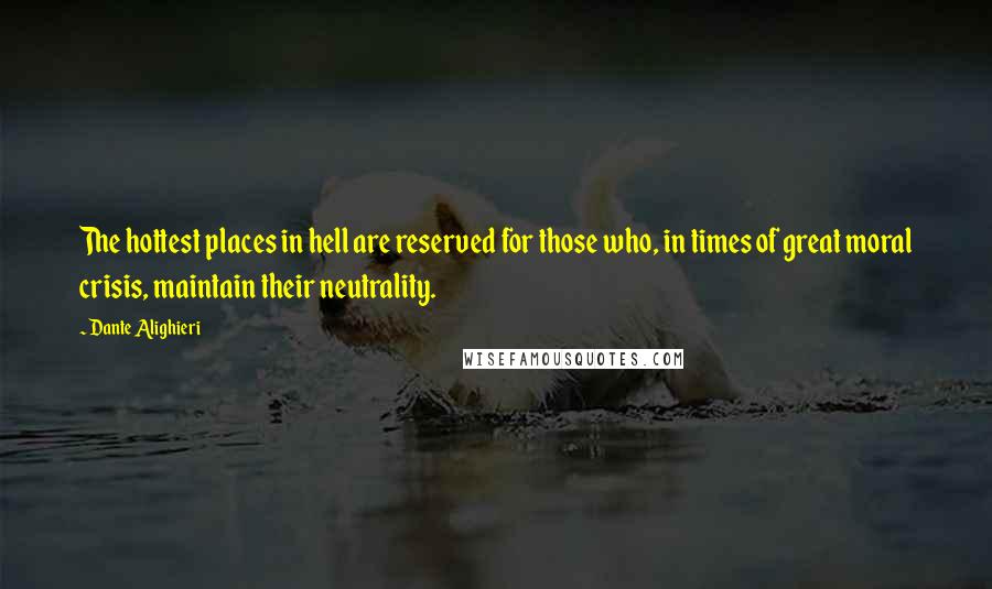 Dante Alighieri Quotes: The hottest places in hell are reserved for those who, in times of great moral crisis, maintain their neutrality.