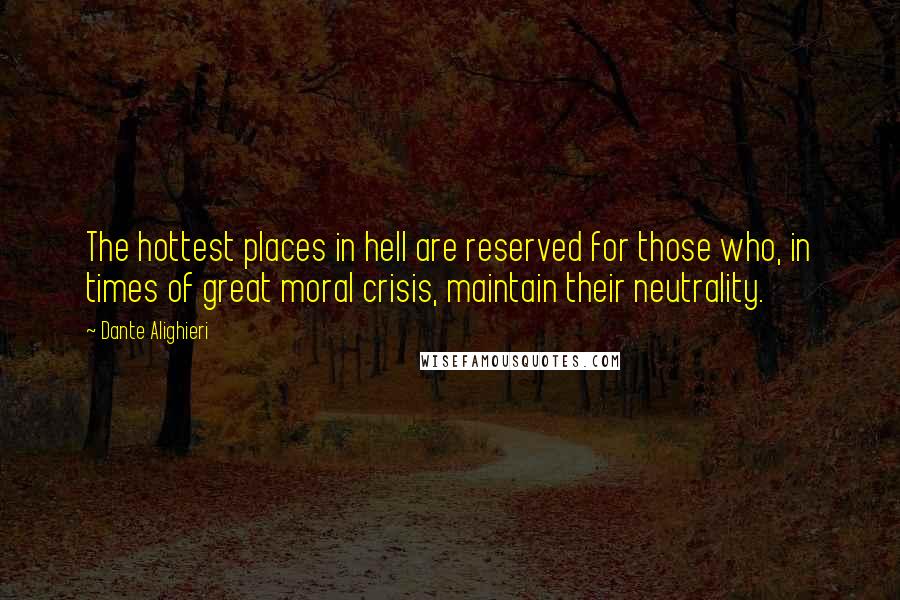 Dante Alighieri Quotes: The hottest places in hell are reserved for those who, in times of great moral crisis, maintain their neutrality.