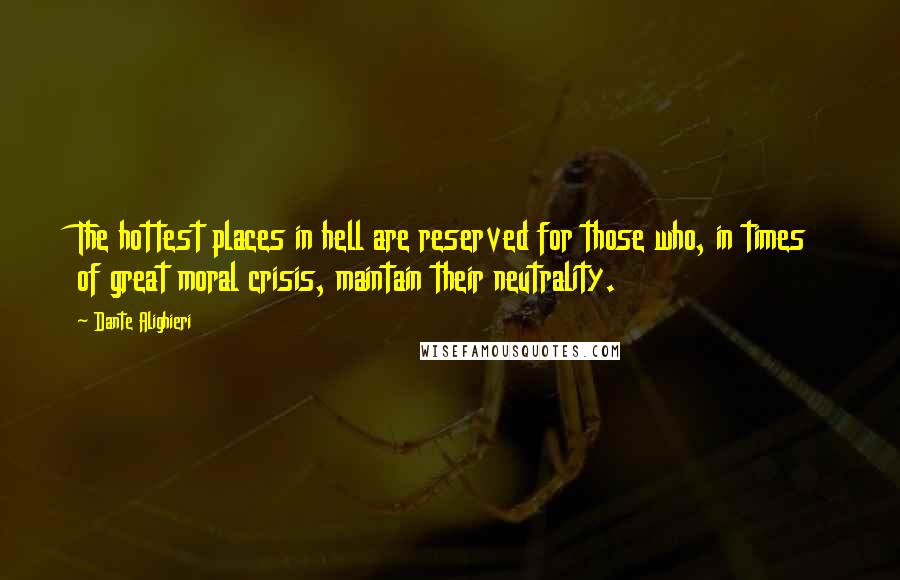 Dante Alighieri Quotes: The hottest places in hell are reserved for those who, in times of great moral crisis, maintain their neutrality.