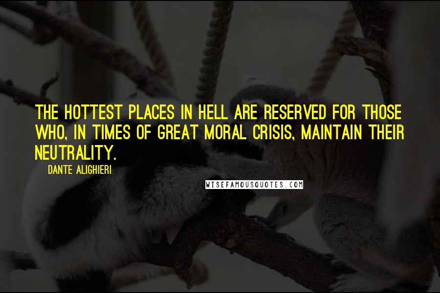 Dante Alighieri Quotes: The hottest places in hell are reserved for those who, in times of great moral crisis, maintain their neutrality.