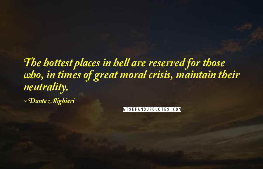 Dante Alighieri Quotes: The hottest places in hell are reserved for those who, in times of great moral crisis, maintain their neutrality.