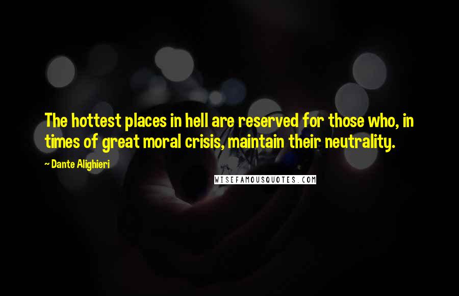 Dante Alighieri Quotes: The hottest places in hell are reserved for those who, in times of great moral crisis, maintain their neutrality.