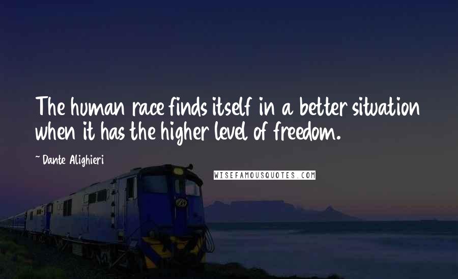 Dante Alighieri Quotes: The human race finds itself in a better situation when it has the higher level of freedom.