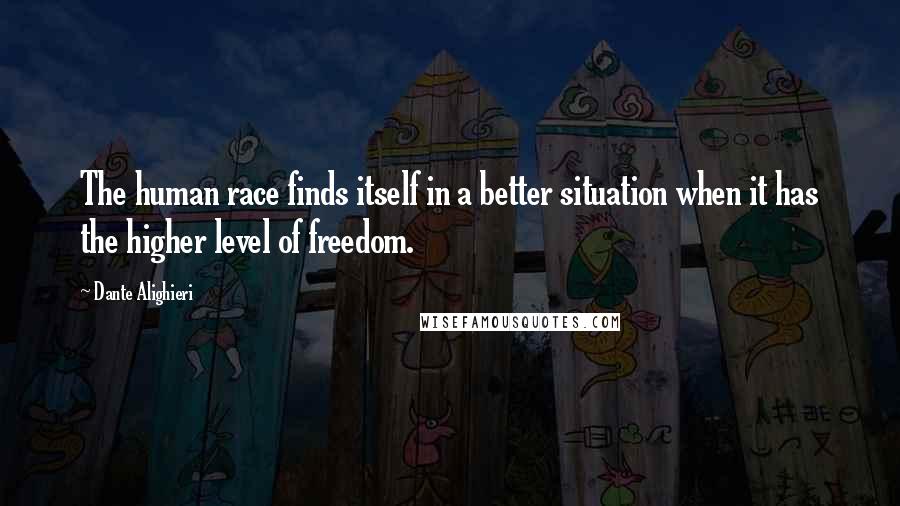 Dante Alighieri Quotes: The human race finds itself in a better situation when it has the higher level of freedom.