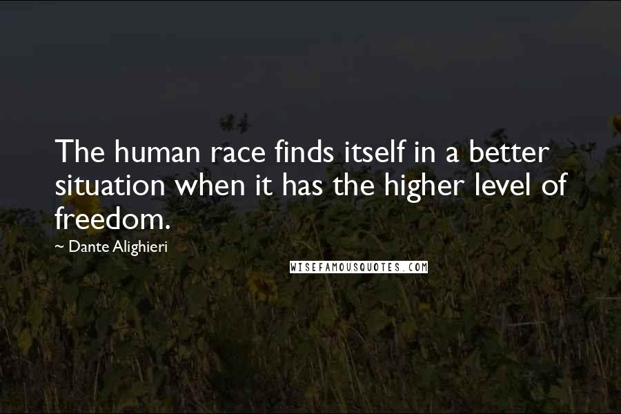 Dante Alighieri Quotes: The human race finds itself in a better situation when it has the higher level of freedom.