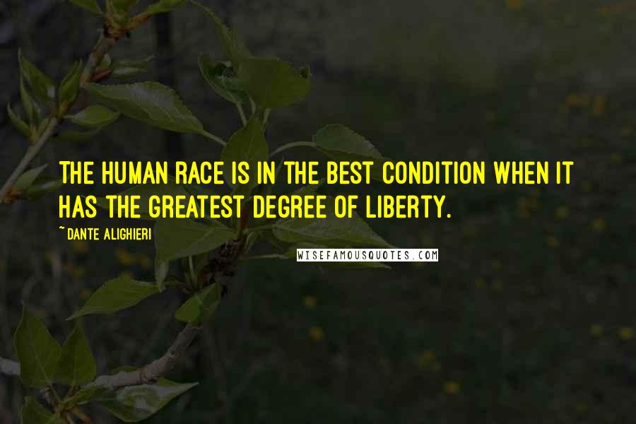 Dante Alighieri Quotes: The human race is in the best condition when it has the greatest degree of liberty.