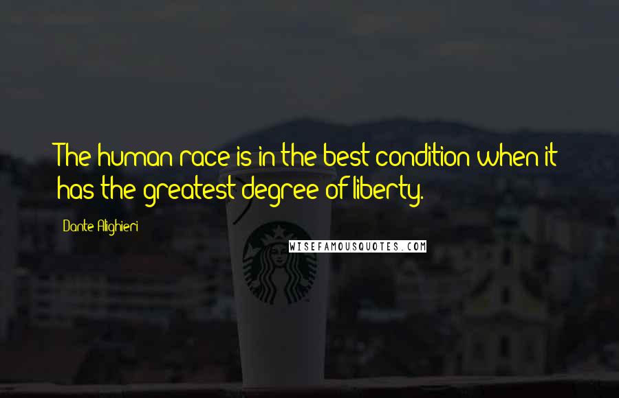 Dante Alighieri Quotes: The human race is in the best condition when it has the greatest degree of liberty.