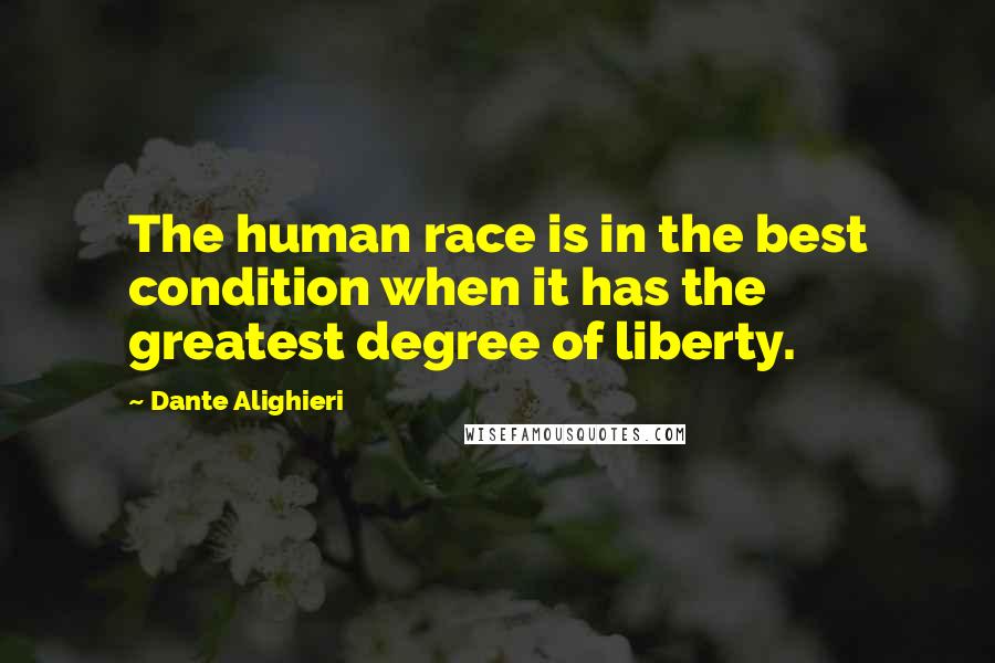 Dante Alighieri Quotes: The human race is in the best condition when it has the greatest degree of liberty.