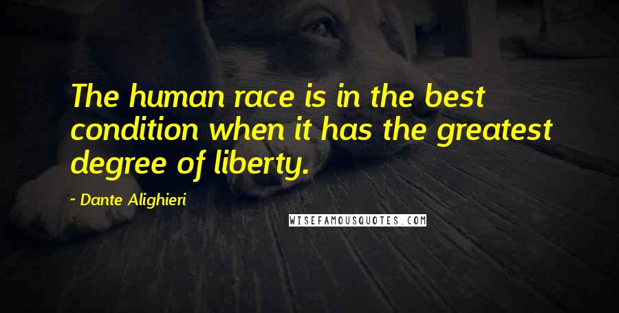 Dante Alighieri Quotes: The human race is in the best condition when it has the greatest degree of liberty.