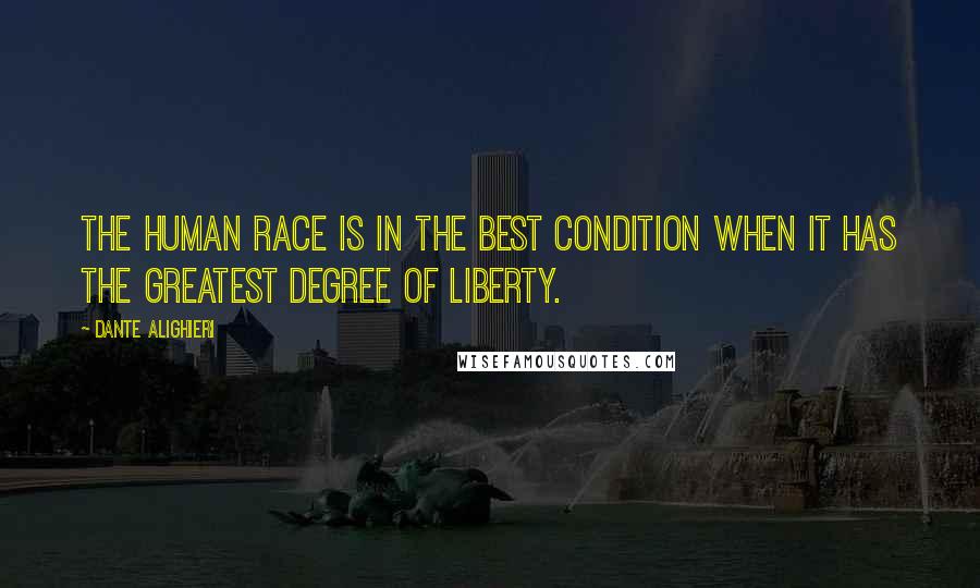 Dante Alighieri Quotes: The human race is in the best condition when it has the greatest degree of liberty.