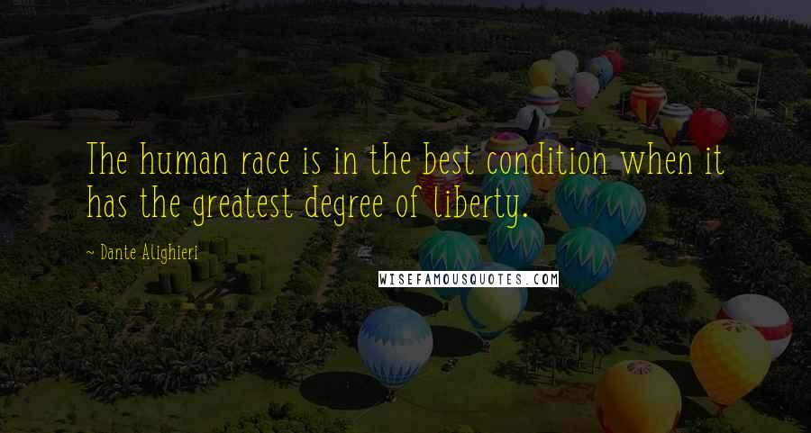 Dante Alighieri Quotes: The human race is in the best condition when it has the greatest degree of liberty.
