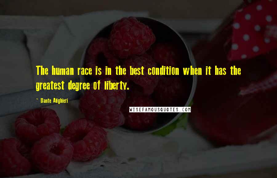 Dante Alighieri Quotes: The human race is in the best condition when it has the greatest degree of liberty.