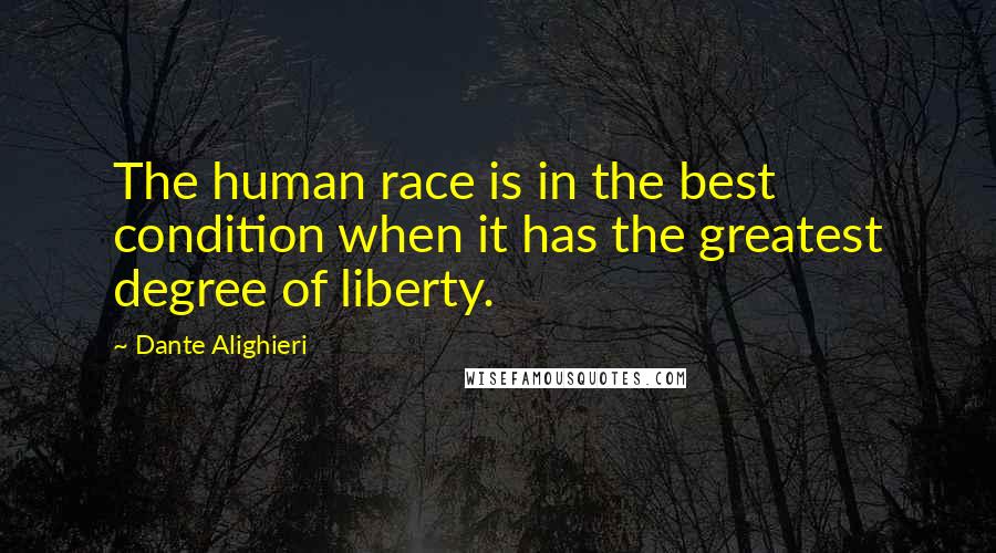 Dante Alighieri Quotes: The human race is in the best condition when it has the greatest degree of liberty.