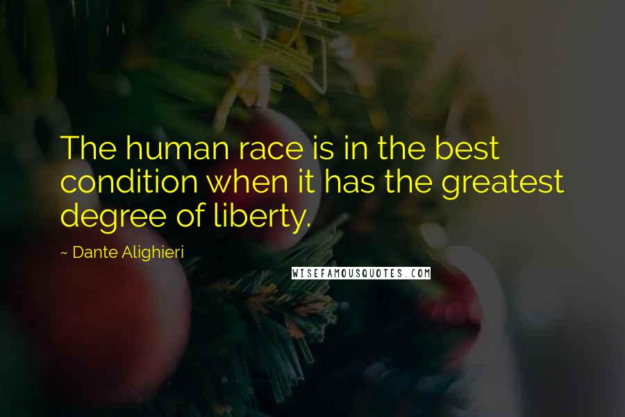 Dante Alighieri Quotes: The human race is in the best condition when it has the greatest degree of liberty.