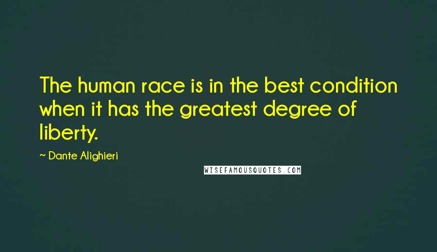 Dante Alighieri Quotes: The human race is in the best condition when it has the greatest degree of liberty.