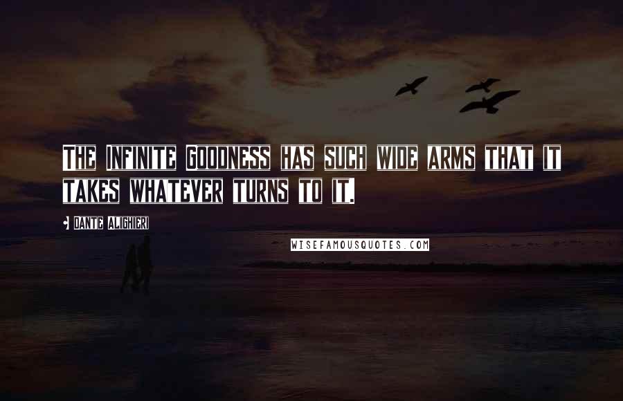 Dante Alighieri Quotes: The Infinite Goodness has such wide arms that it takes whatever turns to it.