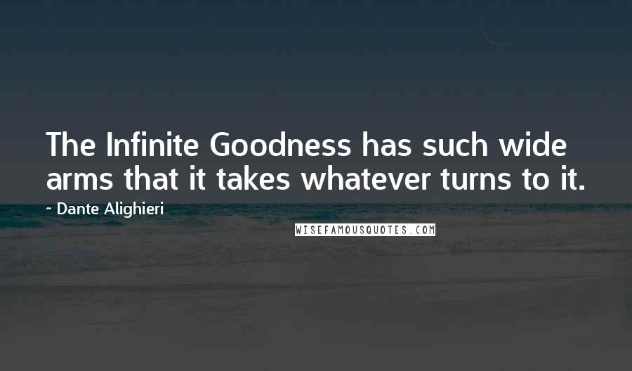 Dante Alighieri Quotes: The Infinite Goodness has such wide arms that it takes whatever turns to it.