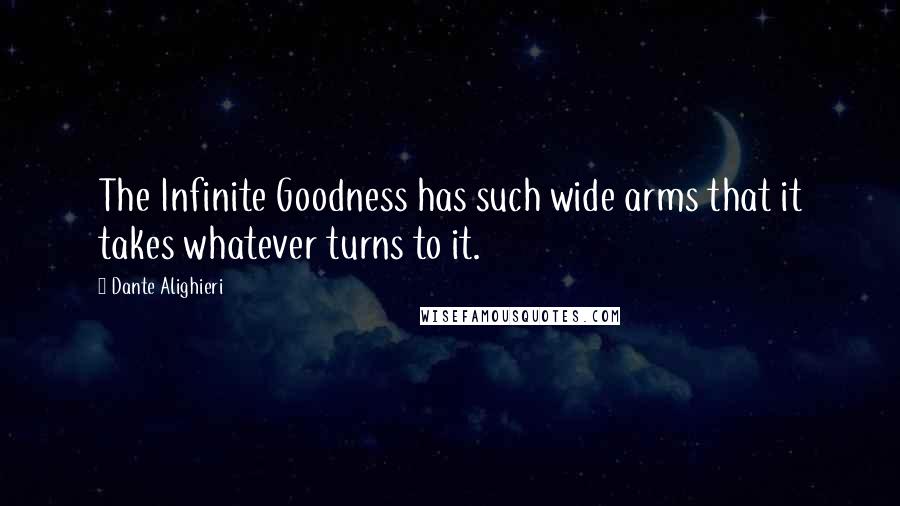 Dante Alighieri Quotes: The Infinite Goodness has such wide arms that it takes whatever turns to it.