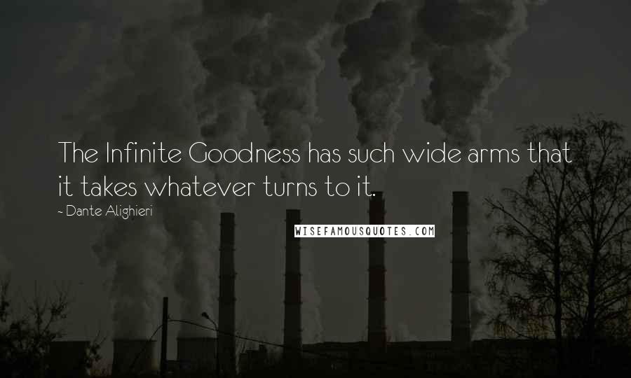 Dante Alighieri Quotes: The Infinite Goodness has such wide arms that it takes whatever turns to it.