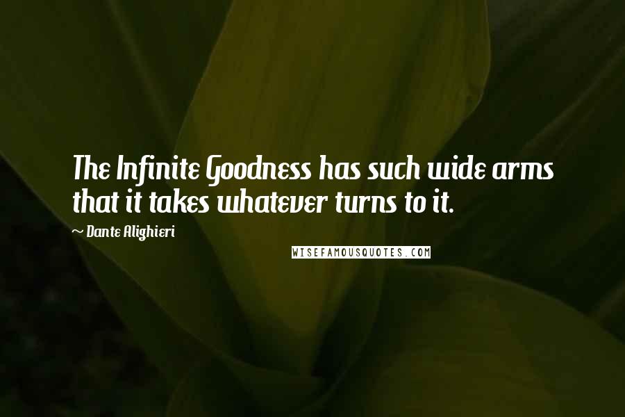 Dante Alighieri Quotes: The Infinite Goodness has such wide arms that it takes whatever turns to it.