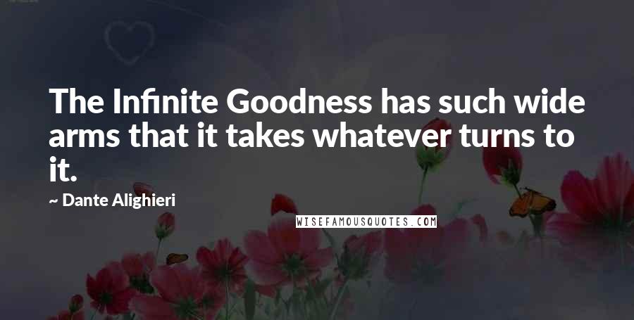 Dante Alighieri Quotes: The Infinite Goodness has such wide arms that it takes whatever turns to it.