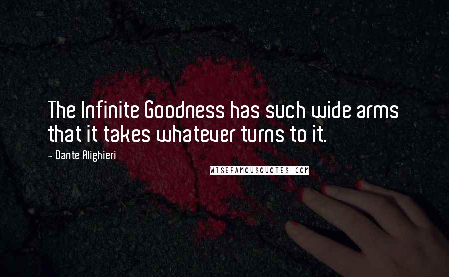 Dante Alighieri Quotes: The Infinite Goodness has such wide arms that it takes whatever turns to it.