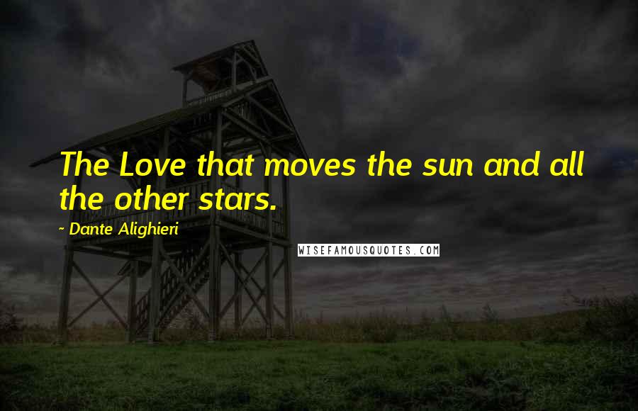 Dante Alighieri Quotes: The Love that moves the sun and all the other stars.