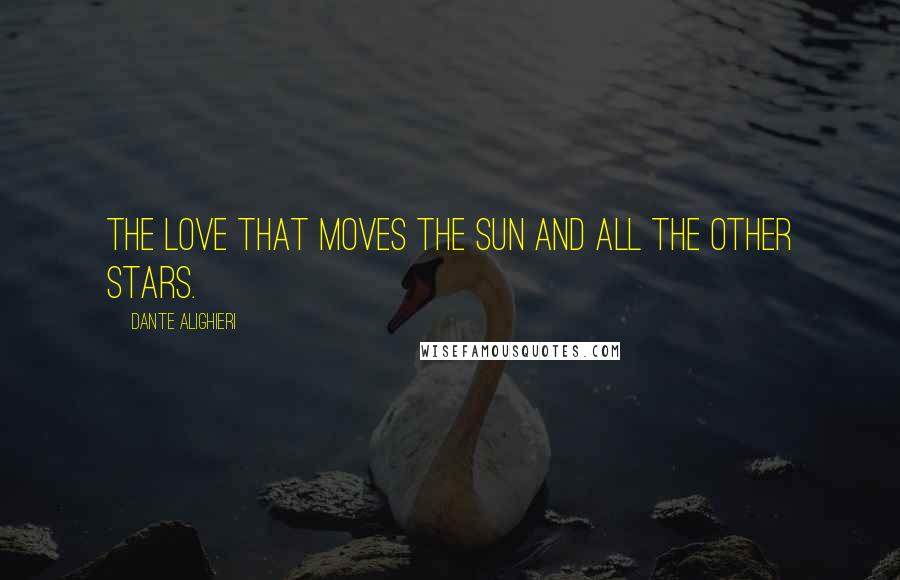 Dante Alighieri Quotes: The Love that moves the sun and all the other stars.