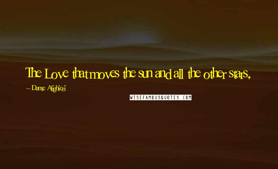 Dante Alighieri Quotes: The Love that moves the sun and all the other stars.