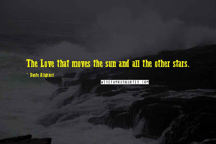 Dante Alighieri Quotes: The Love that moves the sun and all the other stars.