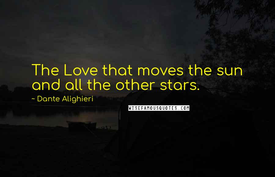 Dante Alighieri Quotes: The Love that moves the sun and all the other stars.