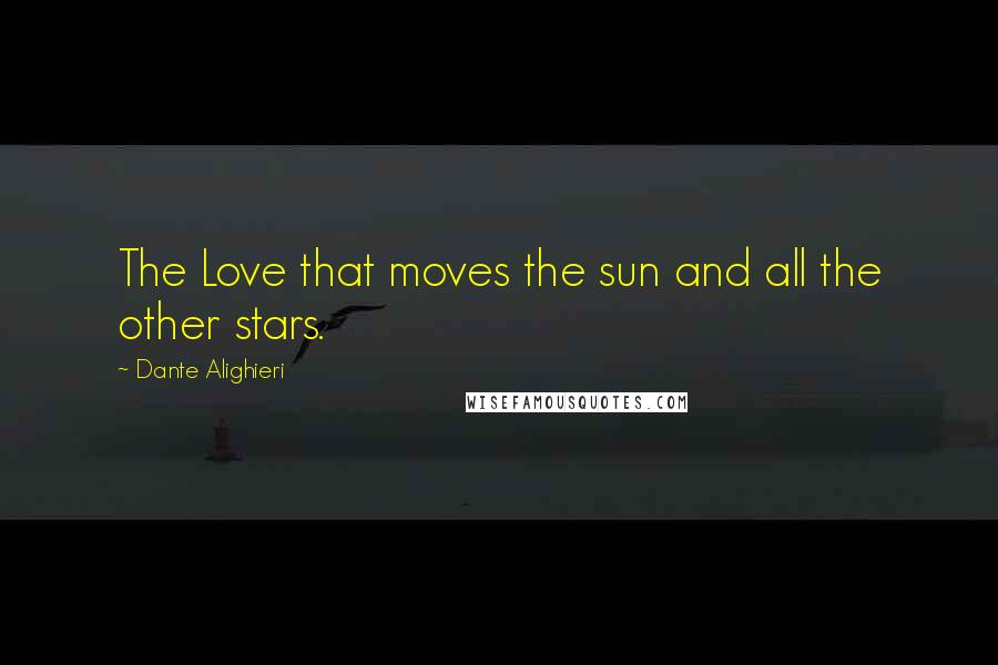 Dante Alighieri Quotes: The Love that moves the sun and all the other stars.