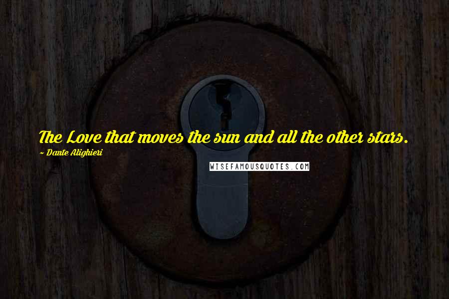 Dante Alighieri Quotes: The Love that moves the sun and all the other stars.