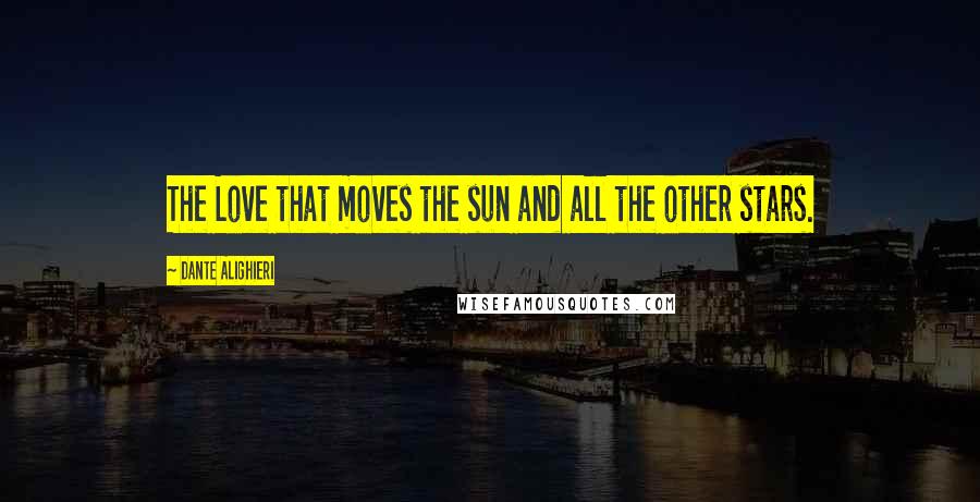 Dante Alighieri Quotes: The Love that moves the sun and all the other stars.