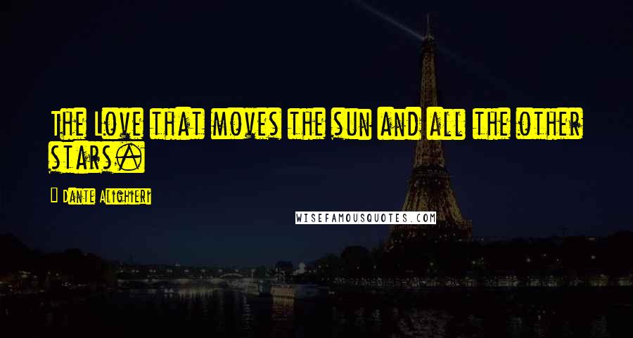Dante Alighieri Quotes: The Love that moves the sun and all the other stars.