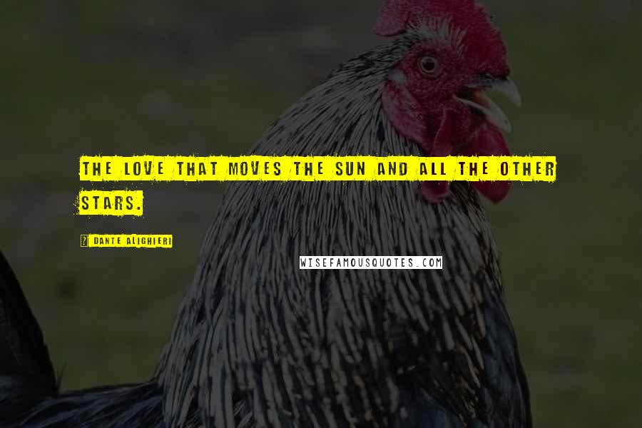 Dante Alighieri Quotes: The Love that moves the sun and all the other stars.